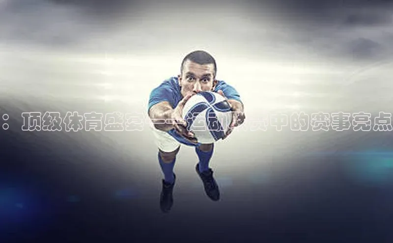 ：顶级体育盛宴——运动联赛中的赛事亮点