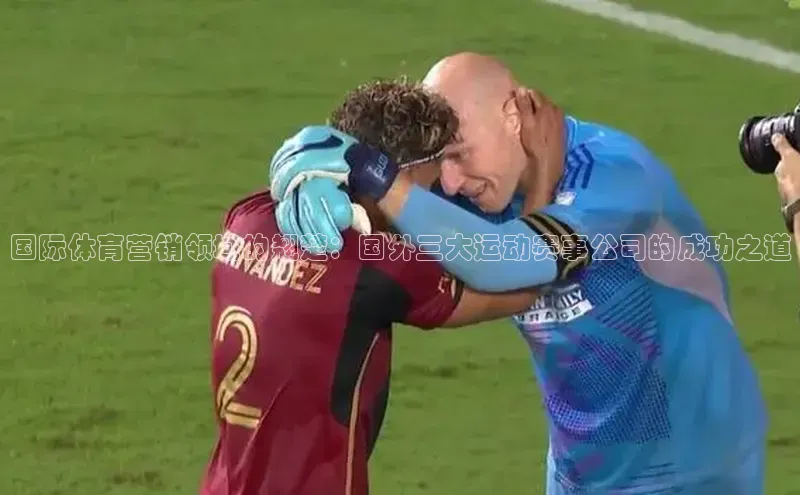 国际体育营销领域的翘楚：国外三大运动赛事公司的成功之道