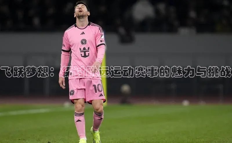 飞跃梦想：探讨跳远运动赛事的魅力与挑战